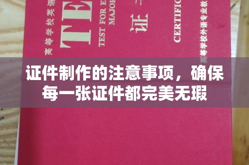 固镇证件制作的注意事项，确保每一张证件都完美无瑕