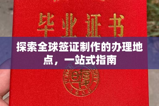 固镇探索全球签证制作的办理地点，一站式指南