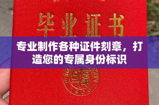 固镇专业制作各种证件刻章，打造您的专属身份标识