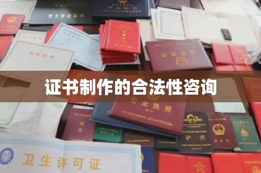 固镇证书制作的合法性咨询