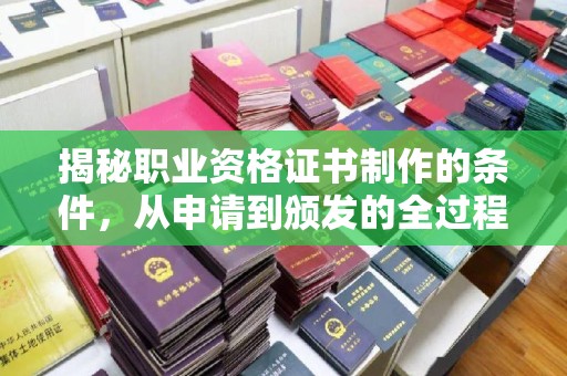 固镇揭秘职业资格证书制作的条件，从申请到颁发的全过程