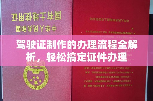 固镇驾驶证制作的办理流程全解析，轻松搞定证件办理