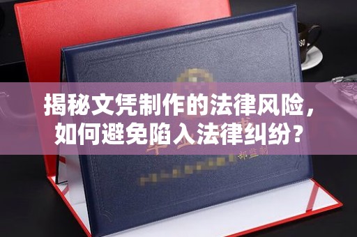 固镇揭秘文凭制作的法律风险，如何避免陷入法律纠纷？