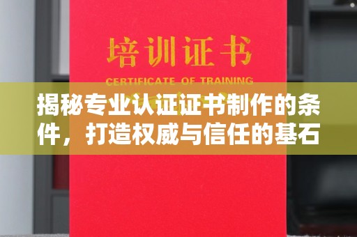 固镇揭秘专业认证证书制作的条件，打造权威与信任的基石