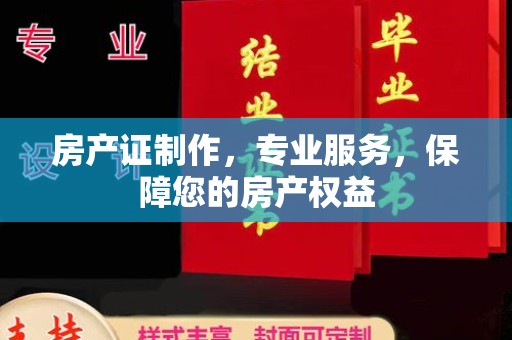 固镇房产证制作，专业服务，保障您的房产权益