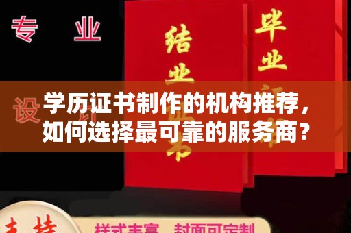 固镇学历证书制作的机构推荐，如何选择最可靠的服务商？