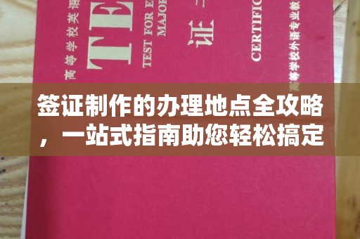 固镇签证制作的办理地点全攻略，一站式指南助您轻松搞定签证
