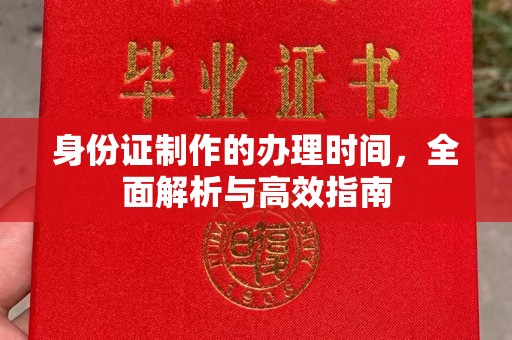 固镇身份证制作的办理时间，全面解析与高效指南
