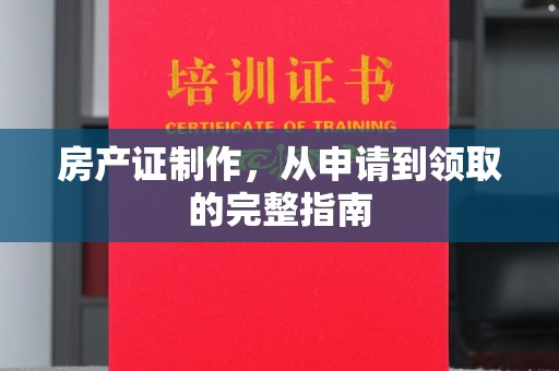 固镇房产证制作，从申请到领取的完整指南