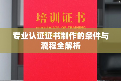固镇专业认证证书制作的条件与流程全解析