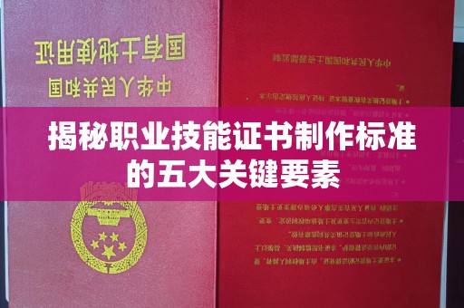 固镇揭秘职业技能证书制作标准的五大关键要素