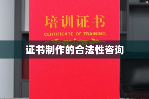 固镇证书制作的合法性咨询