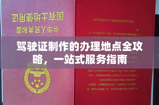固镇驾驶证制作的办理地点全攻略，一站式服务指南