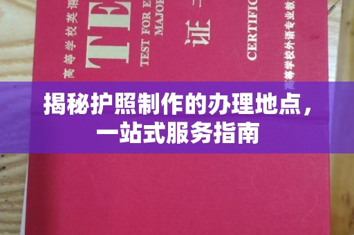 固镇揭秘护照制作的办理地点，一站式服务指南