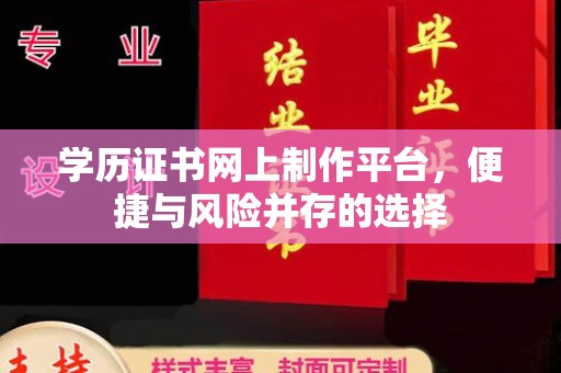 固镇学历证书网上制作平台，便捷与风险并存的选择