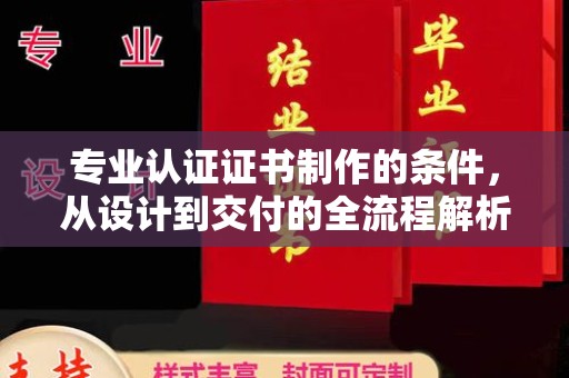 固镇专业认证证书制作的条件，从设计到交付的全流程解析